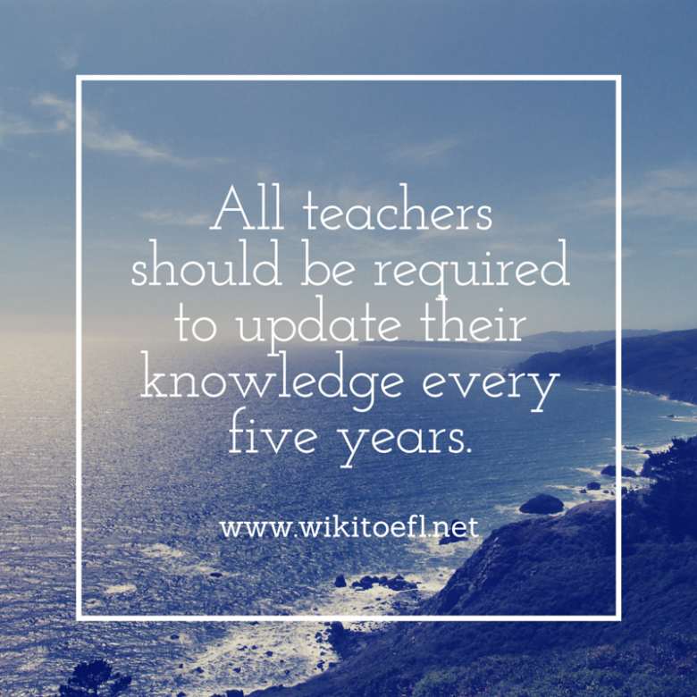 All teachers should be required to update their knowledge every five years - WikiToefl.Net
