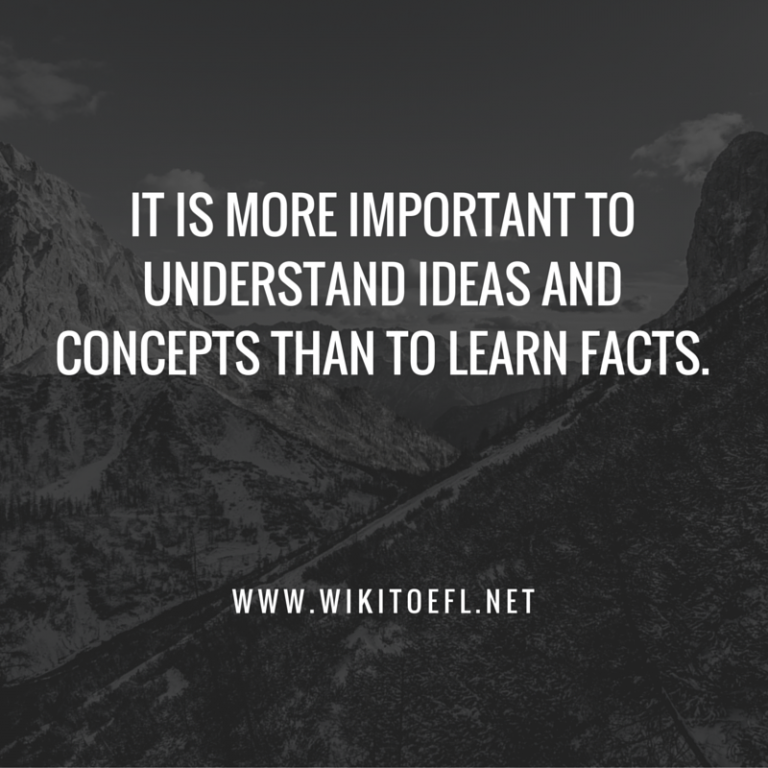 IT IS MORE IMPORTANT TO UNDERSTAND IDEAS AND CONCEPTS THAN TO LEARN FACTS - WikiToefl.Net